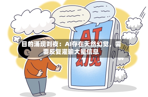 目的涌现刘夜：AI存在天然幻觉	，需要反复灌输大量信息-第3张图片