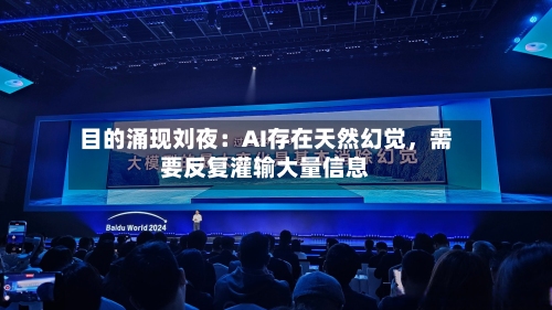 目的涌现刘夜：AI存在天然幻觉，需要反复灌输大量信息-第2张图片