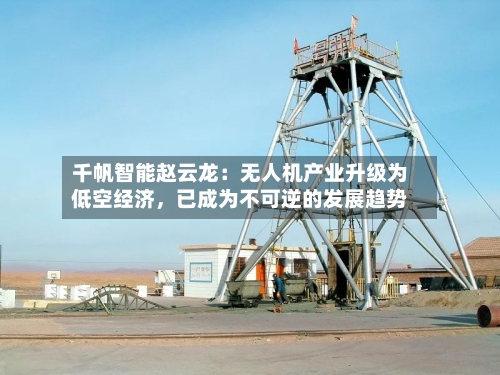 千帆智能赵云龙：无人机产业升级为低空经济，已成为不可逆的发展趋势-第2张图片