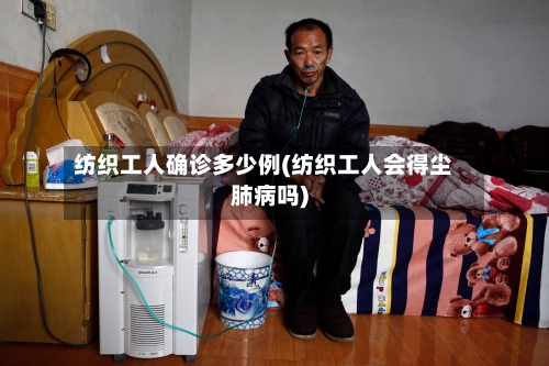 纺织工人确诊多少例(纺织工人会得尘肺病吗)-第3张图片