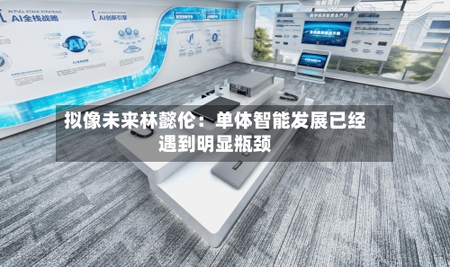 拟像未来林懿伦：单体智能发展已经遇到明显瓶颈-第2张图片