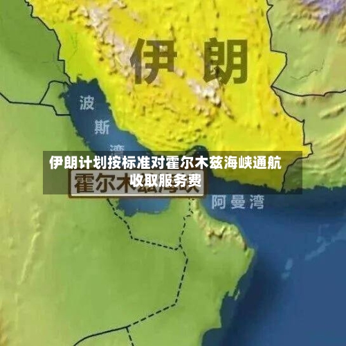 伊朗计划按标准对霍尔木兹海峡通航收取服务费-第2张图片