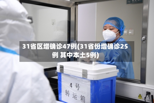 31省区增确诊47例(31省份增确诊25例 其中本土5例)