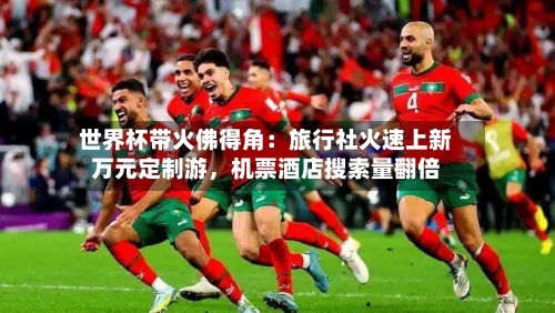 世界杯带火佛得角：旅行社火速上新万元定制游，机票酒店搜索量翻倍-第2张图片