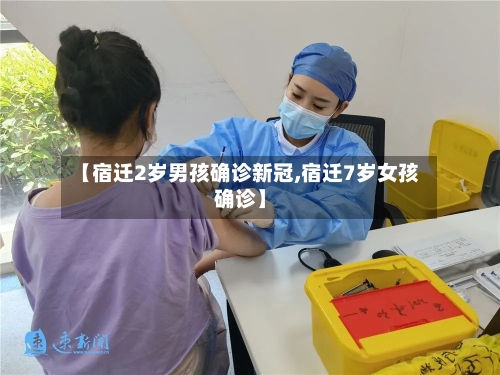 【宿迁2岁男孩确诊新冠,宿迁7岁女孩确诊】-第3张图片