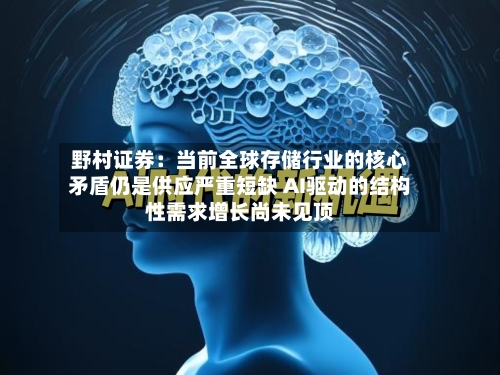 野村证券:当前全球存储行业的核心矛盾仍是供应严重短缺 AI驱动的结构性需求增长尚未见顶-第2张图片