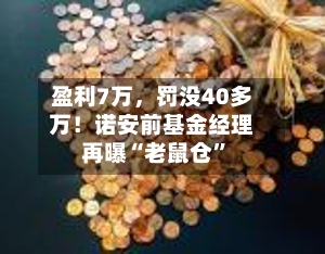 盈利7万，罚没40多万！诺安前基金经理再曝“老鼠仓	”-第2张图片