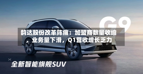 韵达股份改革阵痛：加盟商数量收缩	，业务量下滑，Q1营收增长乏力-第2张图片