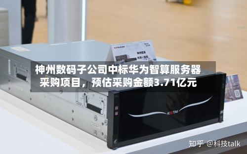神州数码子公司中标华为智算服务器采购项目，预估采购金额3.71亿元-第2张图片