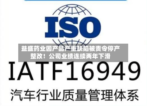 益盛药业因产品严重缺陷被责令停产整改!公司业绩连续两年下滑-第2张图片