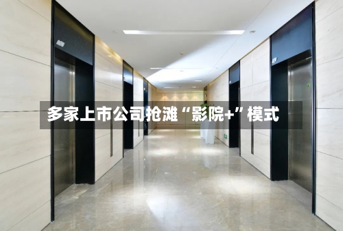 多家上市公司抢滩“影院+	”模式-第3张图片