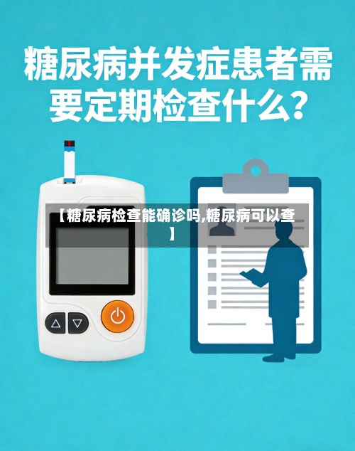 【糖尿病检查能确诊吗,糖尿病可以查】-第2张图片