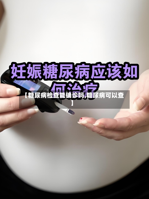 【糖尿病检查能确诊吗,糖尿病可以查】-第3张图片