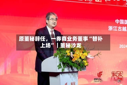 原董秘辞任	，一券商业务董事“替补上场”｜董秘沙龙-第3张图片