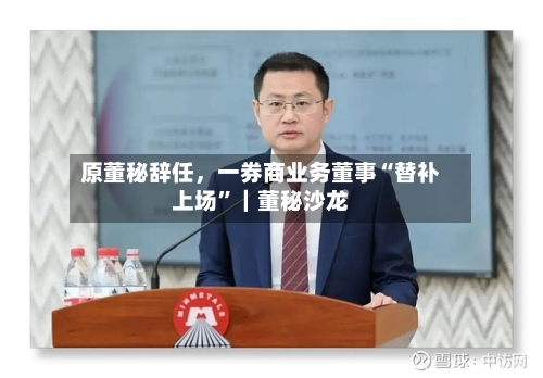 原董秘辞任，一券商业务董事“替补上场”｜董秘沙龙-第1张图片