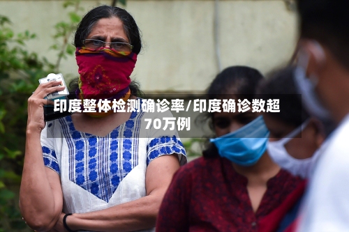 印度整体检测确诊率/印度确诊数超70万例