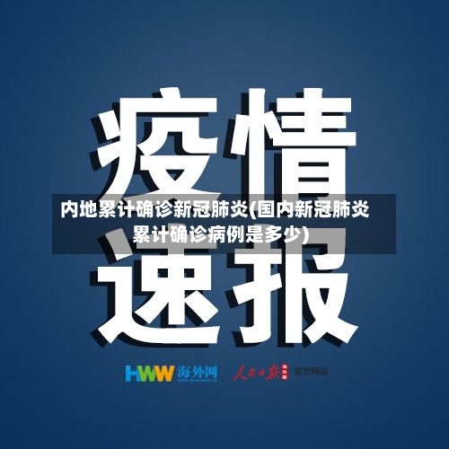 内地累计确诊新冠肺炎(国内新冠肺炎累计确诊病例是多少)