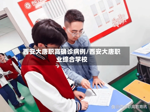 西安大唐职高确诊病例/西安大唐职业综合学校
