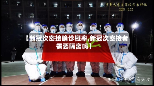 【新冠次密接确诊概率,新冠次密接者需要隔离吗】