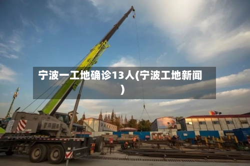 宁波一工地确诊13人(宁波工地新闻)