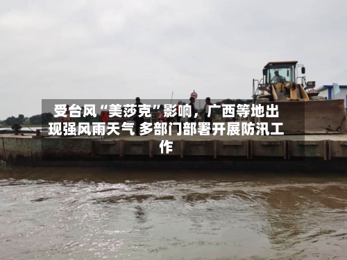 受台风“美莎克”影响，广西等地出现强风雨天气 多部门部署开展防汛工作-第2张图片
