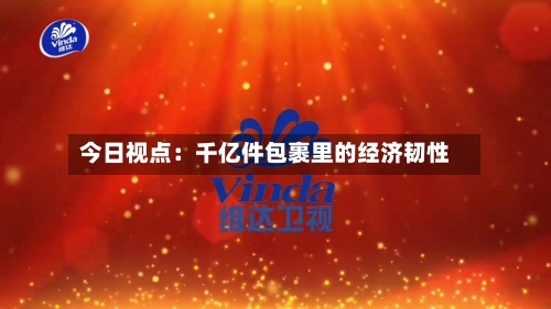 今日视点：千亿件包裹里的经济韧性-第2张图片