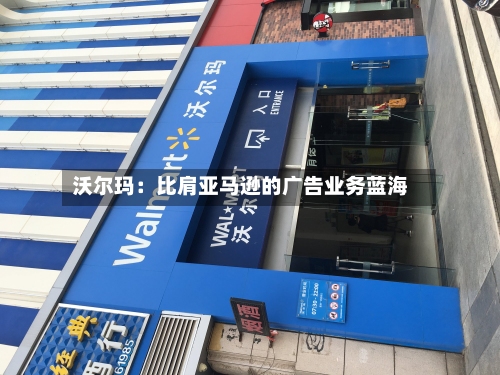 沃尔玛:比肩亚马逊的广告业务蓝海-第3张图片