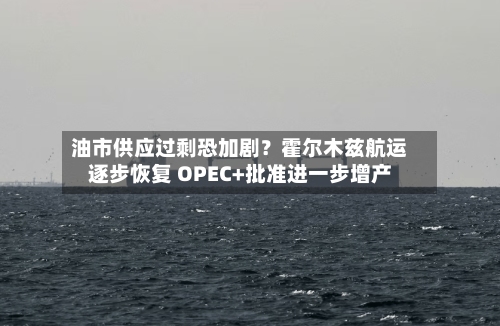 油市供应过剩恐加剧?霍尔木兹航运逐步恢复 OPEC+批准进一步增产-第3张图片