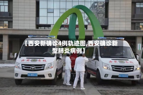 【西安新确诊4例轨迹图,西安确诊新型肺炎病例】-第3张图片