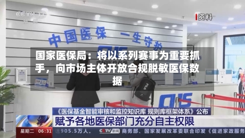 国家医保局：将以系列赛事为重要抓手，向市场主体开放合规脱敏医保数据-第3张图片