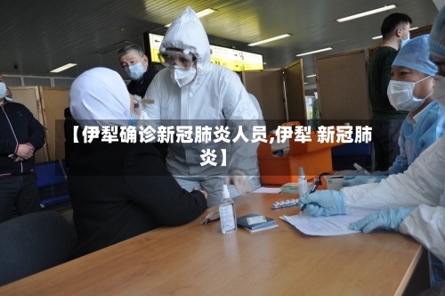 【伊犁确诊新冠肺炎人员,伊犁 新冠肺炎】