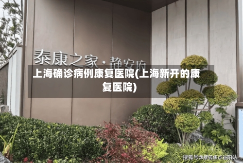 上海确诊病例康复医院(上海新开的康复医院)