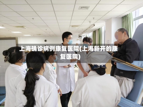 上海确诊病例康复医院(上海新开的康复医院)-第2张图片