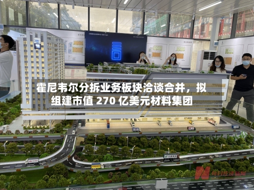霍尼韦尔分拆业务板块洽谈合并，拟组建市值 270 亿美元材料集团-第2张图片