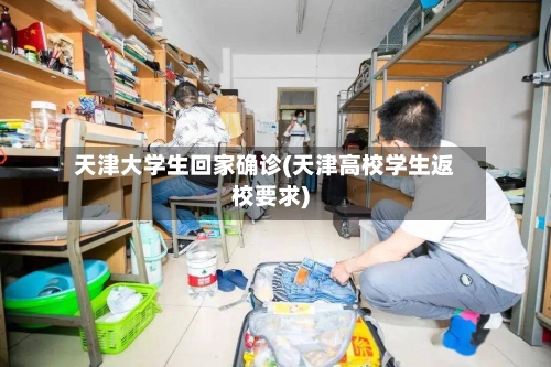 天津大学生回家确诊(天津高校学生返校要求)-第3张图片