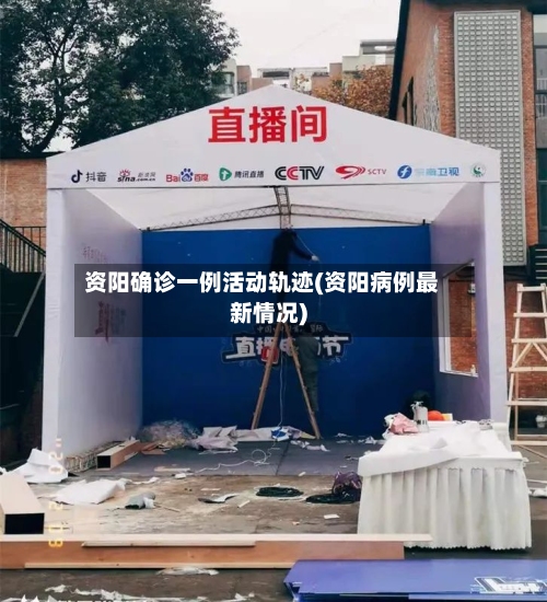 资阳确诊一例活动轨迹(资阳病例最新情况)