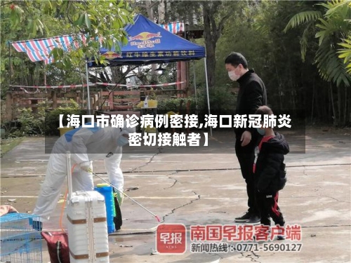 【海口市确诊病例密接,海口新冠肺炎密切接触者】