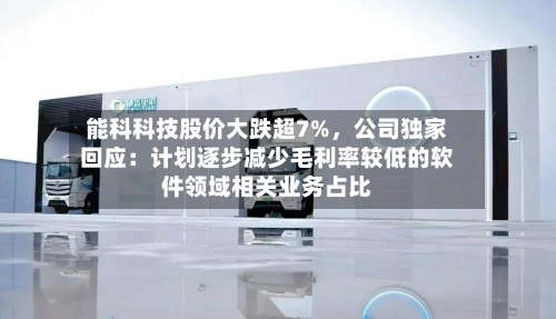 能科科技股价大跌超7%，公司独家回应：计划逐步减少毛利率较低的软件领域相关业务占比-第3张图片
