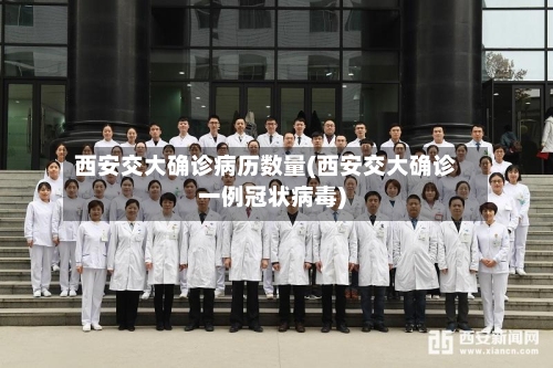 西安交大确诊病历数量(西安交大确诊一例冠状病毒)-第2张图片