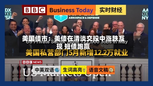 美国债市：美债在清淡交投中涨跌互现 短债跑赢
