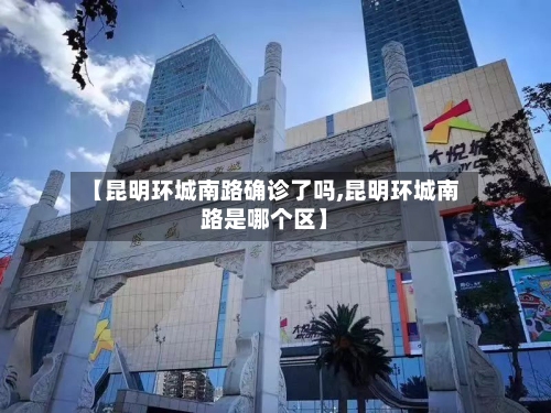 【昆明环城南路确诊了吗,昆明环城南路是哪个区】
