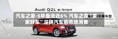 汽车之家-S早盘涨近6% 汽车之家“家家好车	”深耕汽车后市场消费-第1张图片