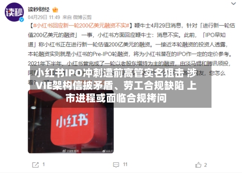 小红书IPO冲刺遭前高管实名狙击 涉VIE架构信披矛盾、劳工合规缺陷 上市进程或面临合规拷问-第2张图片