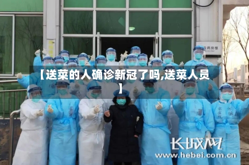 【送菜的人确诊新冠了吗,送菜人员】-第3张图片