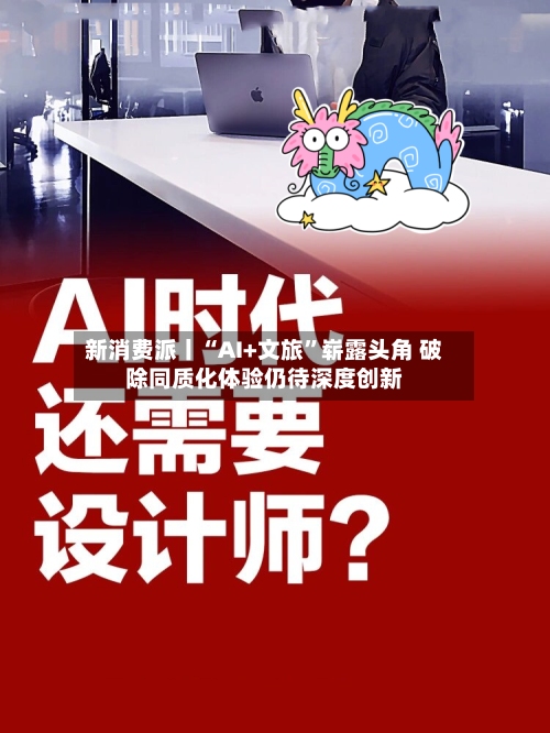 新消费派丨“AI+文旅	”崭露头角 破除同质化体验仍待深度创新-第2张图片