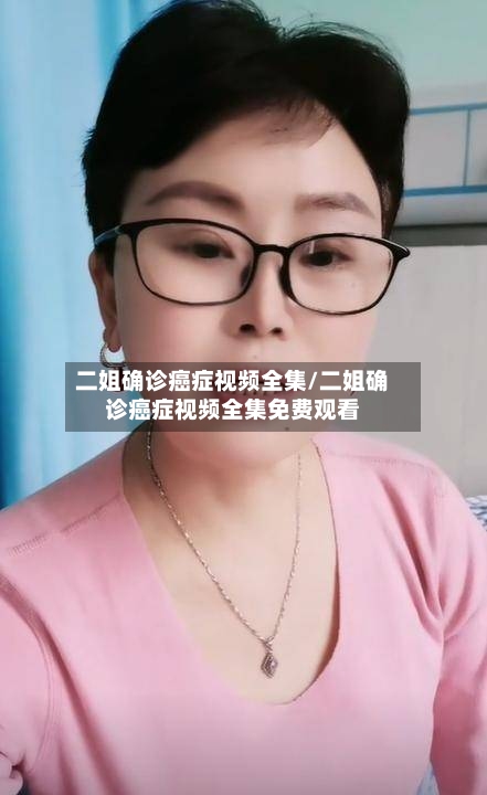 二姐确诊癌症视频全集/二姐确诊癌症视频全集免费观看-第3张图片