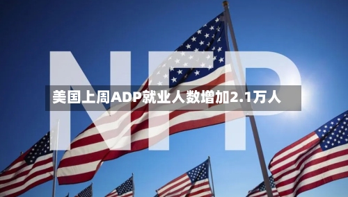 美国上周ADP就业人数增加2.1万人